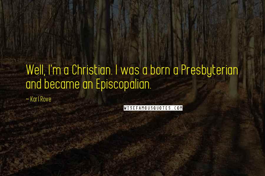 Karl Rove Quotes: Well, I'm a Christian. I was a born a Presbyterian and became an Episcopalian.