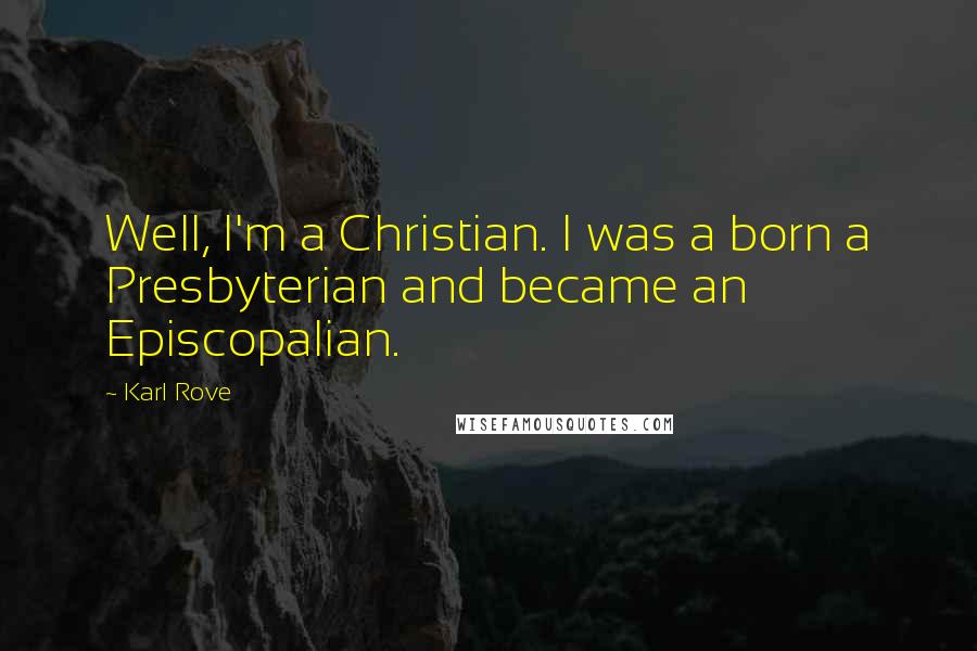 Karl Rove Quotes: Well, I'm a Christian. I was a born a Presbyterian and became an Episcopalian.