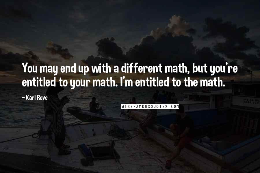 Karl Rove Quotes: You may end up with a different math, but you're entitled to your math. I'm entitled to the math.