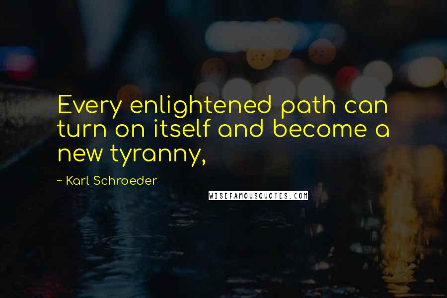 Karl Schroeder Quotes: Every enlightened path can turn on itself and become a new tyranny,