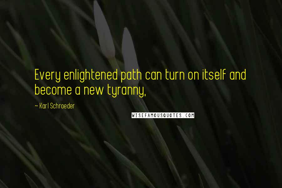 Karl Schroeder Quotes: Every enlightened path can turn on itself and become a new tyranny,