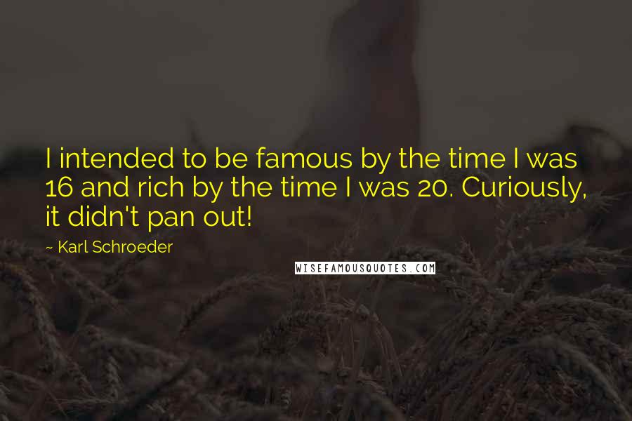 Karl Schroeder Quotes: I intended to be famous by the time I was 16 and rich by the time I was 20. Curiously, it didn't pan out!