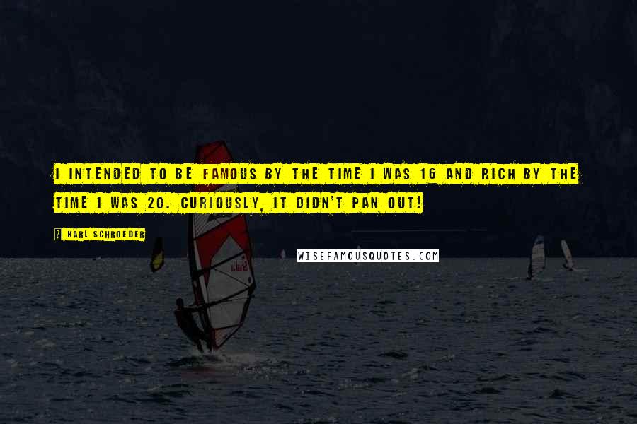 Karl Schroeder Quotes: I intended to be famous by the time I was 16 and rich by the time I was 20. Curiously, it didn't pan out!