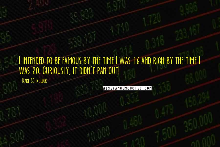 Karl Schroeder Quotes: I intended to be famous by the time I was 16 and rich by the time I was 20. Curiously, it didn't pan out!