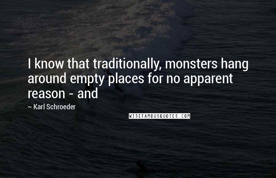 Karl Schroeder Quotes: I know that traditionally, monsters hang around empty places for no apparent reason - and