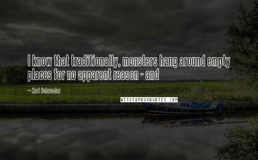 Karl Schroeder Quotes: I know that traditionally, monsters hang around empty places for no apparent reason - and