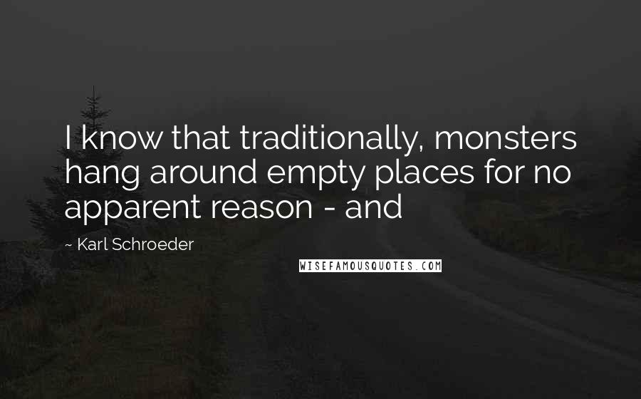 Karl Schroeder Quotes: I know that traditionally, monsters hang around empty places for no apparent reason - and