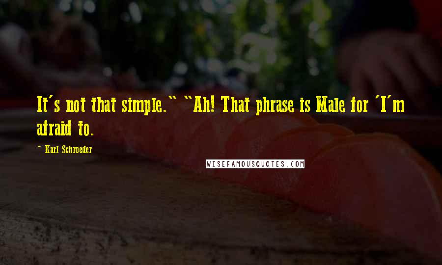 Karl Schroeder Quotes: It's not that simple." "Ah! That phrase is Male for 'I'm afraid to.