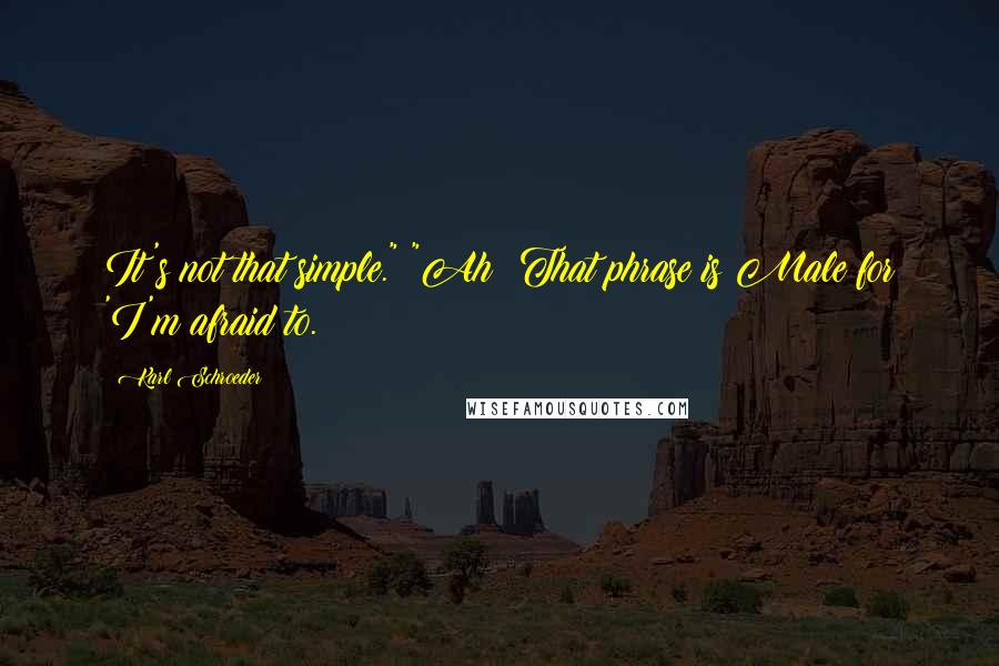 Karl Schroeder Quotes: It's not that simple." "Ah! That phrase is Male for 'I'm afraid to.