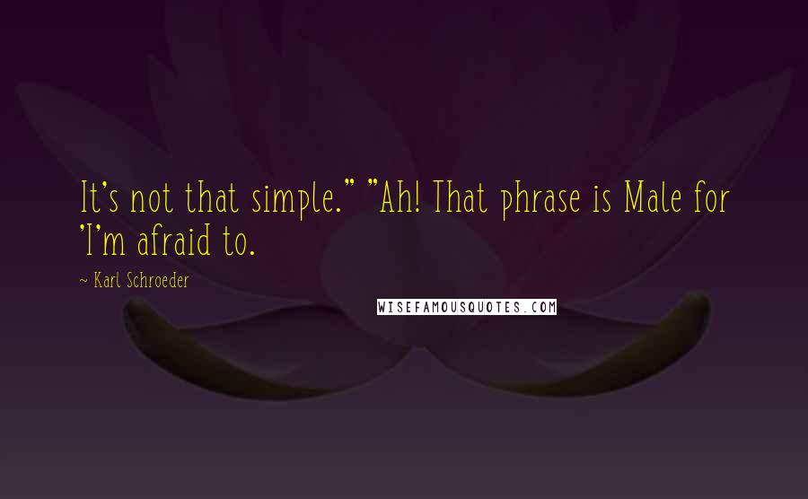 Karl Schroeder Quotes: It's not that simple." "Ah! That phrase is Male for 'I'm afraid to.