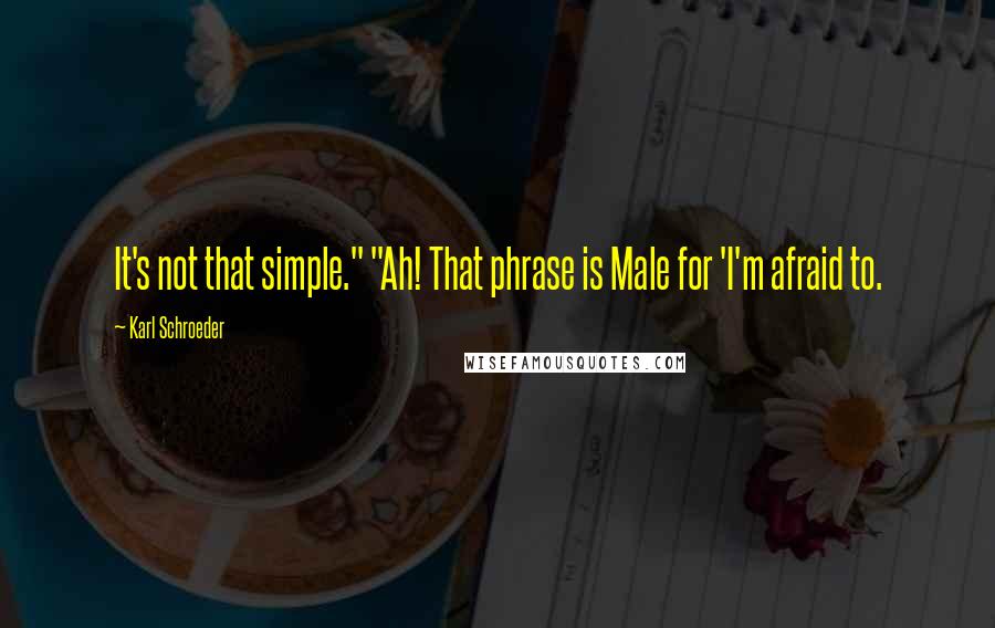 Karl Schroeder Quotes: It's not that simple." "Ah! That phrase is Male for 'I'm afraid to.