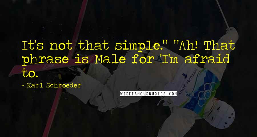 Karl Schroeder Quotes: It's not that simple." "Ah! That phrase is Male for 'I'm afraid to.