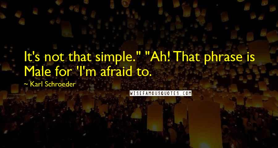 Karl Schroeder Quotes: It's not that simple." "Ah! That phrase is Male for 'I'm afraid to.