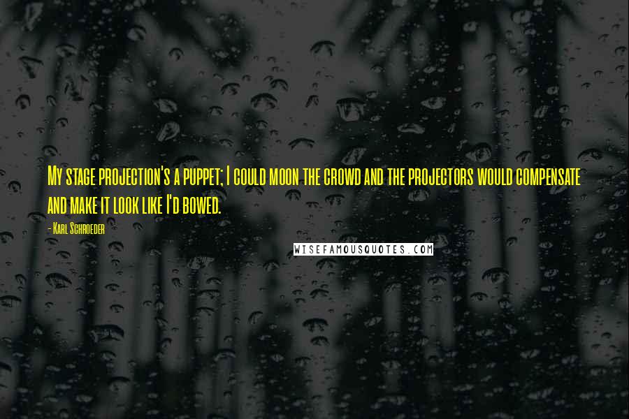 Karl Schroeder Quotes: My stage projection's a puppet; I could moon the crowd and the projectors would compensate and make it look like I'd bowed.