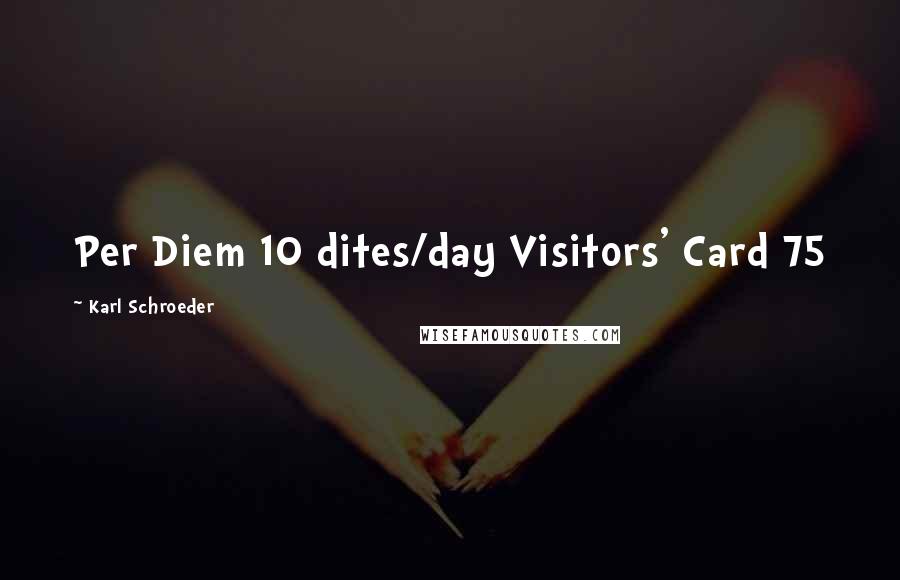 Karl Schroeder Quotes: Per Diem 10 dites/day Visitors' Card 75