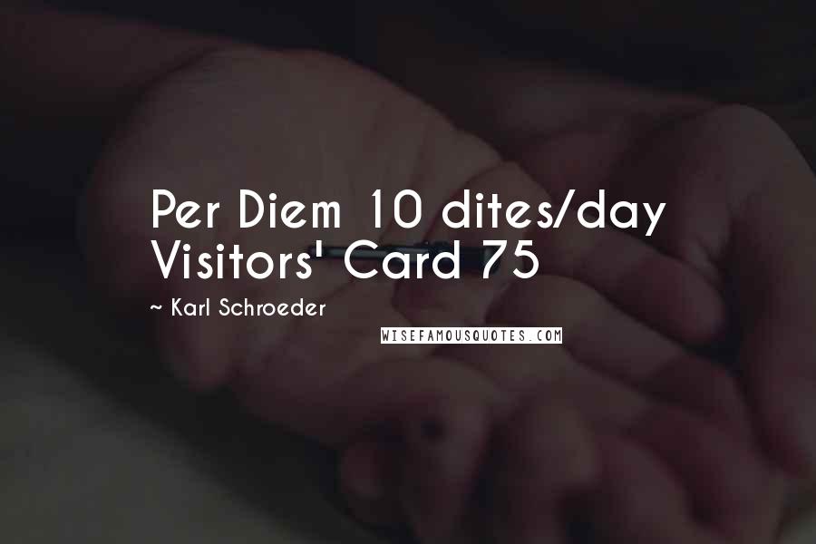 Karl Schroeder Quotes: Per Diem 10 dites/day Visitors' Card 75