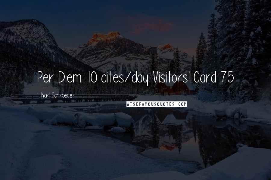 Karl Schroeder Quotes: Per Diem 10 dites/day Visitors' Card 75