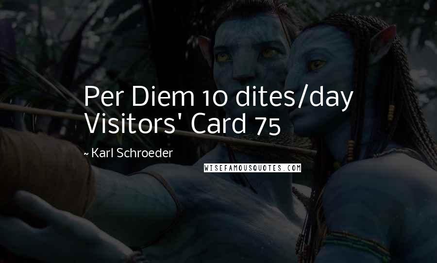 Karl Schroeder Quotes: Per Diem 10 dites/day Visitors' Card 75