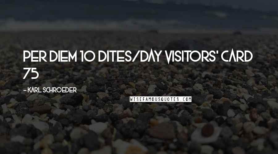 Karl Schroeder Quotes: Per Diem 10 dites/day Visitors' Card 75