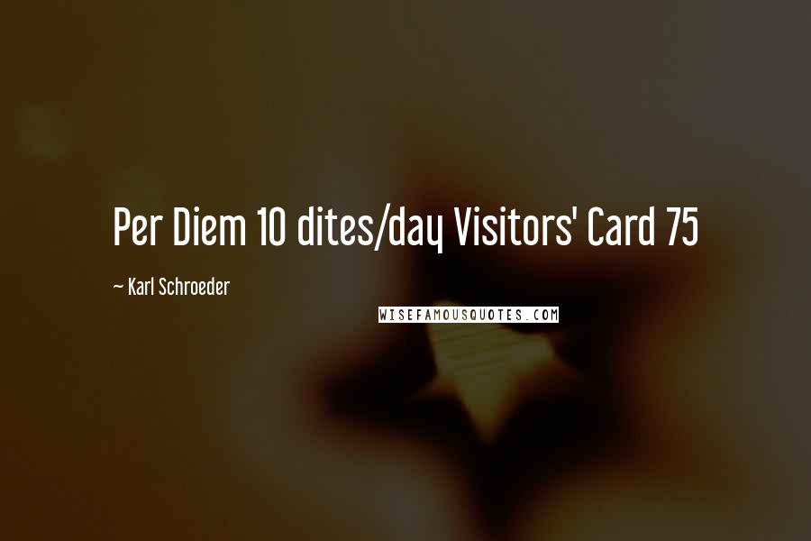 Karl Schroeder Quotes: Per Diem 10 dites/day Visitors' Card 75