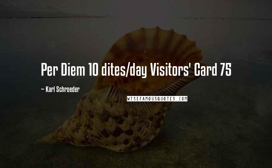 Karl Schroeder Quotes: Per Diem 10 dites/day Visitors' Card 75