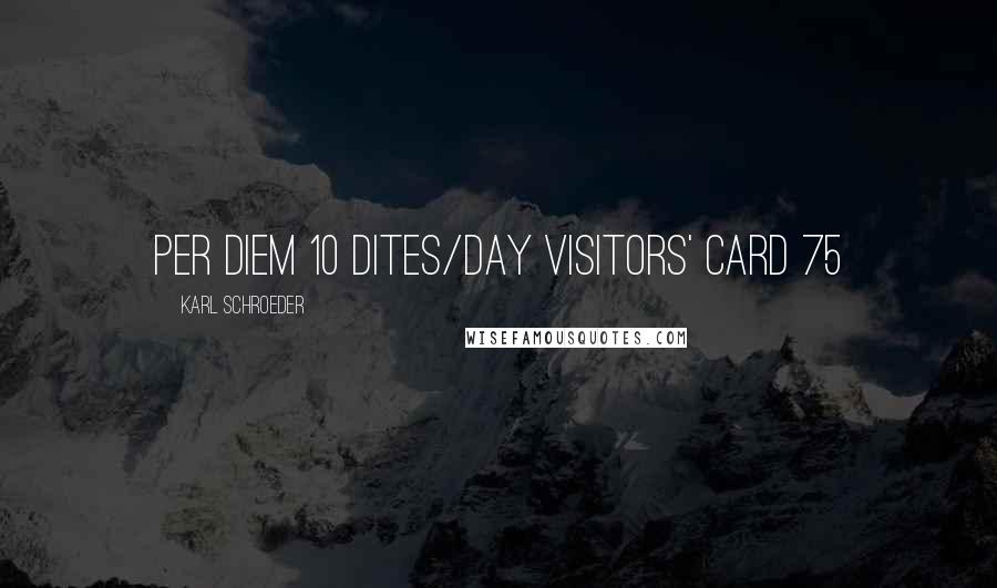 Karl Schroeder Quotes: Per Diem 10 dites/day Visitors' Card 75