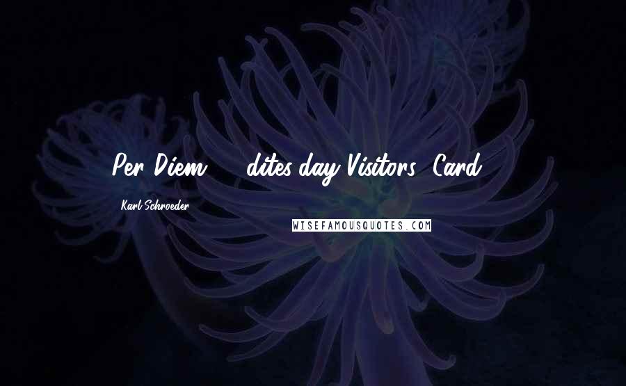 Karl Schroeder Quotes: Per Diem 10 dites/day Visitors' Card 75