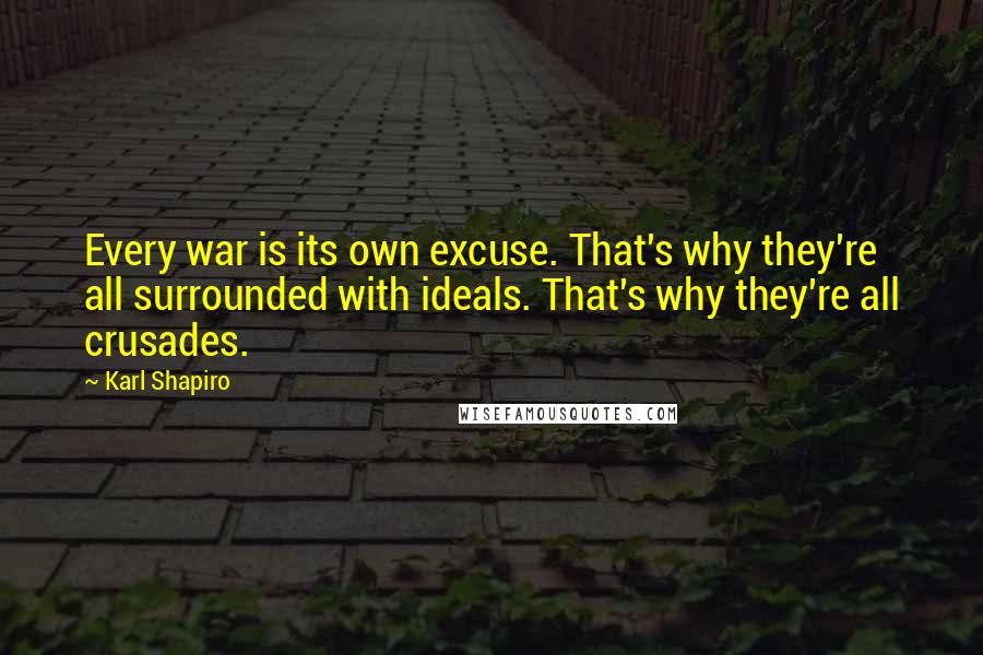 Karl Shapiro Quotes: Every war is its own excuse. That's why they're all surrounded with ideals. That's why they're all crusades.