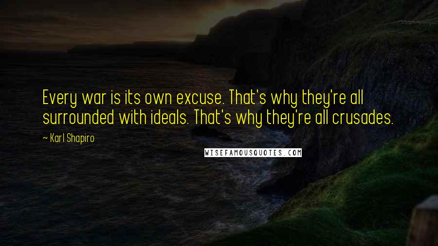 Karl Shapiro Quotes: Every war is its own excuse. That's why they're all surrounded with ideals. That's why they're all crusades.