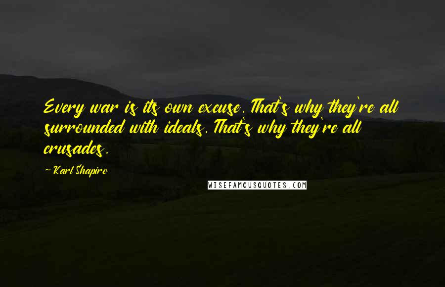 Karl Shapiro Quotes: Every war is its own excuse. That's why they're all surrounded with ideals. That's why they're all crusades.