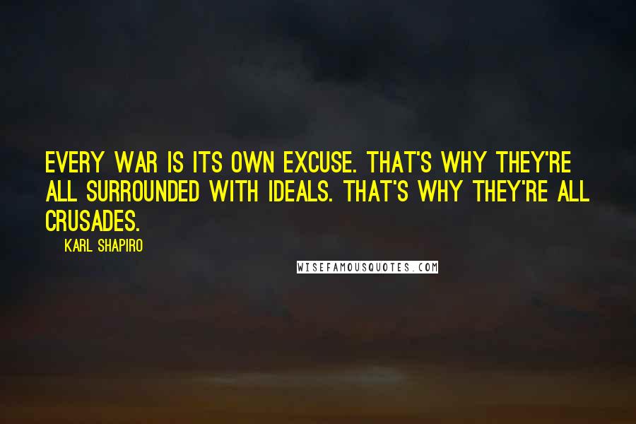 Karl Shapiro Quotes: Every war is its own excuse. That's why they're all surrounded with ideals. That's why they're all crusades.