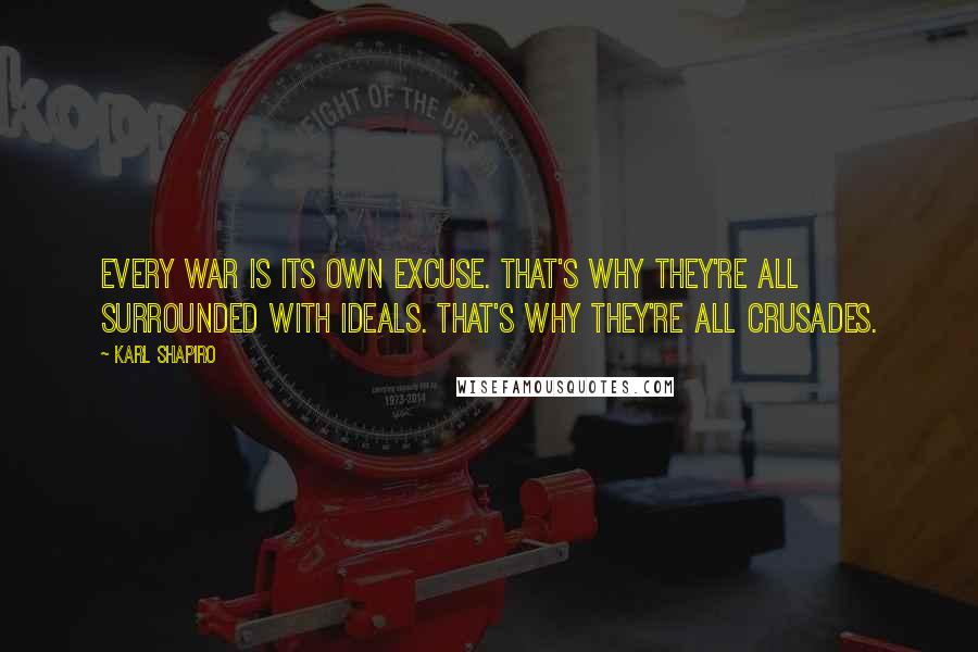 Karl Shapiro Quotes: Every war is its own excuse. That's why they're all surrounded with ideals. That's why they're all crusades.