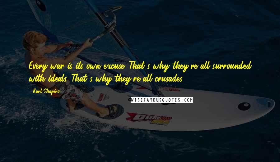 Karl Shapiro Quotes: Every war is its own excuse. That's why they're all surrounded with ideals. That's why they're all crusades.