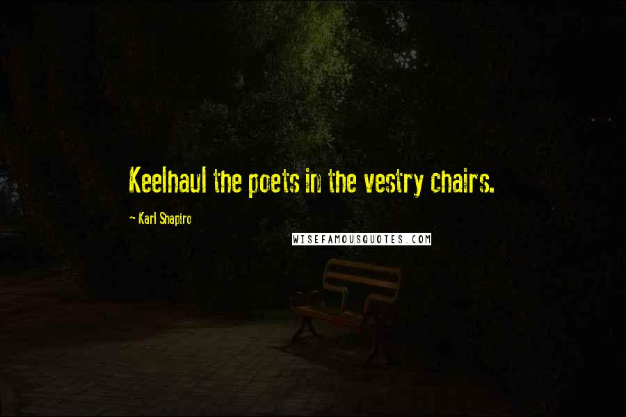 Karl Shapiro Quotes: Keelhaul the poets in the vestry chairs.