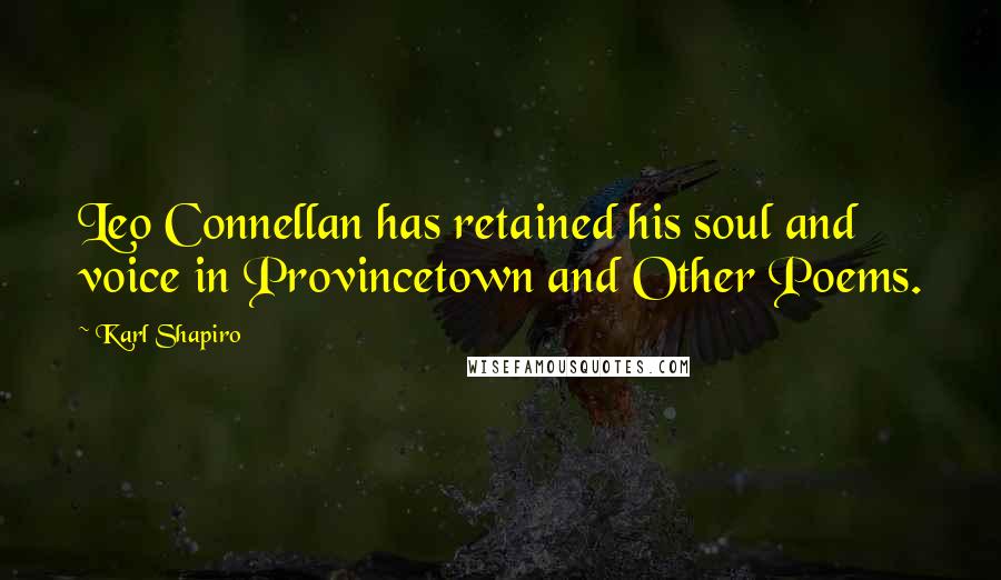 Karl Shapiro Quotes: Leo Connellan has retained his soul and voice in Provincetown and Other Poems.