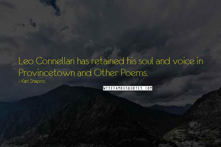 Karl Shapiro Quotes: Leo Connellan has retained his soul and voice in Provincetown and Other Poems.