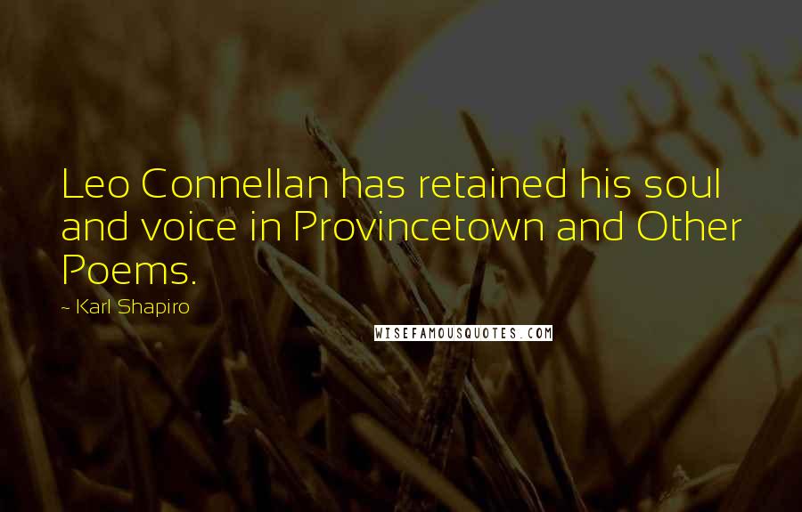 Karl Shapiro Quotes: Leo Connellan has retained his soul and voice in Provincetown and Other Poems.