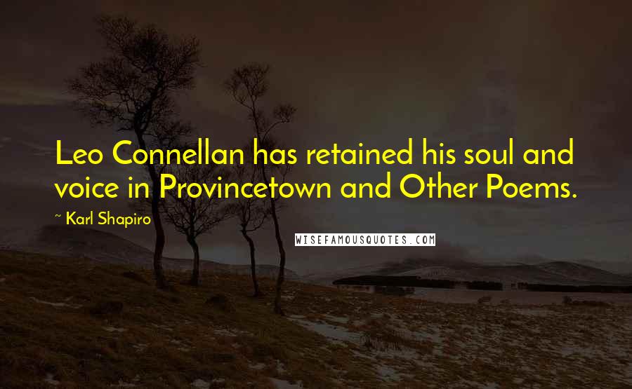 Karl Shapiro Quotes: Leo Connellan has retained his soul and voice in Provincetown and Other Poems.