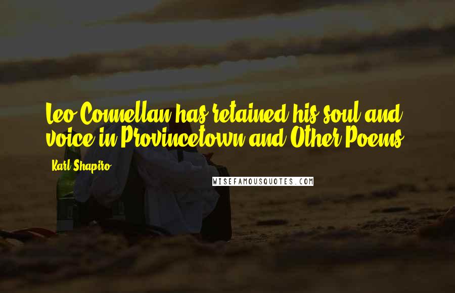 Karl Shapiro Quotes: Leo Connellan has retained his soul and voice in Provincetown and Other Poems.