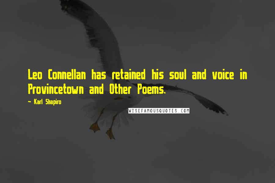 Karl Shapiro Quotes: Leo Connellan has retained his soul and voice in Provincetown and Other Poems.