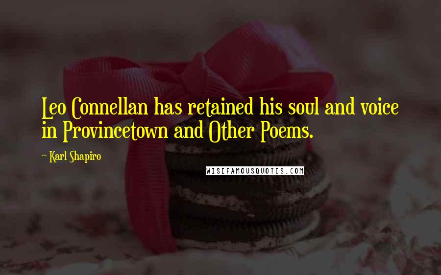 Karl Shapiro Quotes: Leo Connellan has retained his soul and voice in Provincetown and Other Poems.