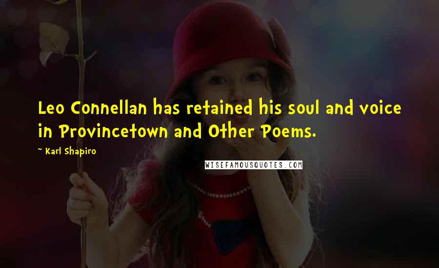 Karl Shapiro Quotes: Leo Connellan has retained his soul and voice in Provincetown and Other Poems.