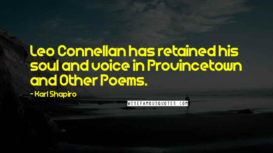 Karl Shapiro Quotes: Leo Connellan has retained his soul and voice in Provincetown and Other Poems.