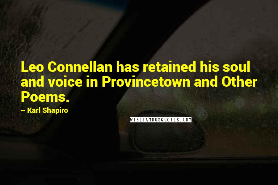 Karl Shapiro Quotes: Leo Connellan has retained his soul and voice in Provincetown and Other Poems.