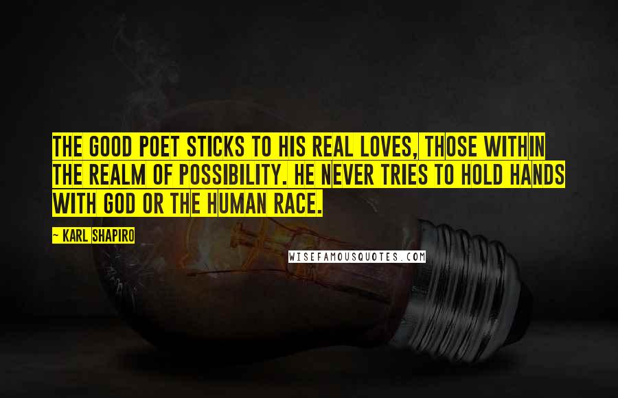 Karl Shapiro Quotes: The good poet sticks to his real loves, those within the realm of possibility. He never tries to hold hands with God or the human race.