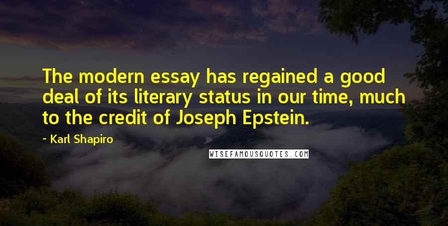 Karl Shapiro Quotes: The modern essay has regained a good deal of its literary status in our time, much to the credit of Joseph Epstein.