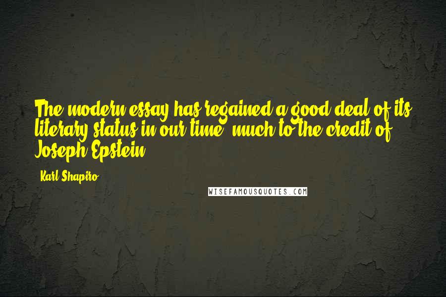 Karl Shapiro Quotes: The modern essay has regained a good deal of its literary status in our time, much to the credit of Joseph Epstein.