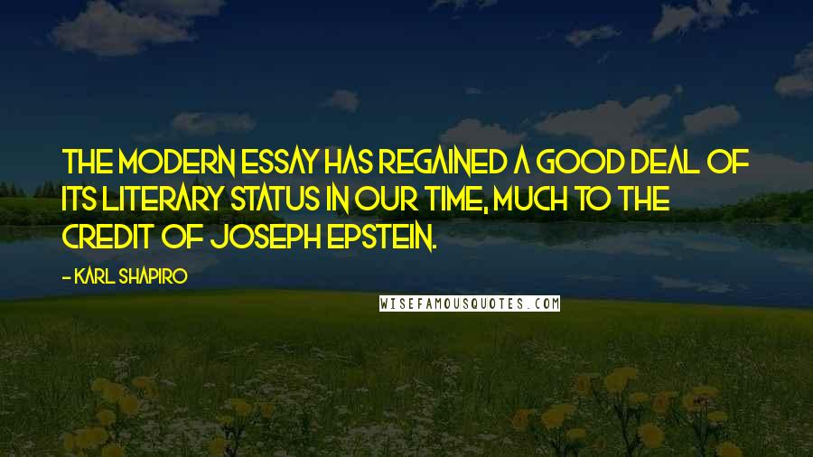 Karl Shapiro Quotes: The modern essay has regained a good deal of its literary status in our time, much to the credit of Joseph Epstein.