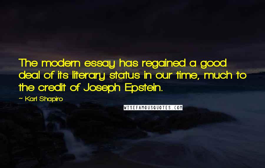 Karl Shapiro Quotes: The modern essay has regained a good deal of its literary status in our time, much to the credit of Joseph Epstein.