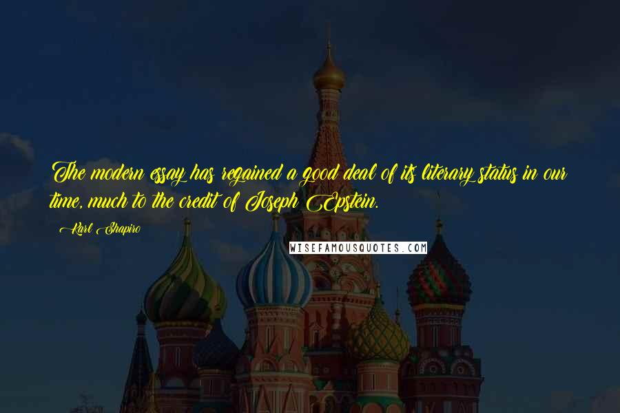 Karl Shapiro Quotes: The modern essay has regained a good deal of its literary status in our time, much to the credit of Joseph Epstein.